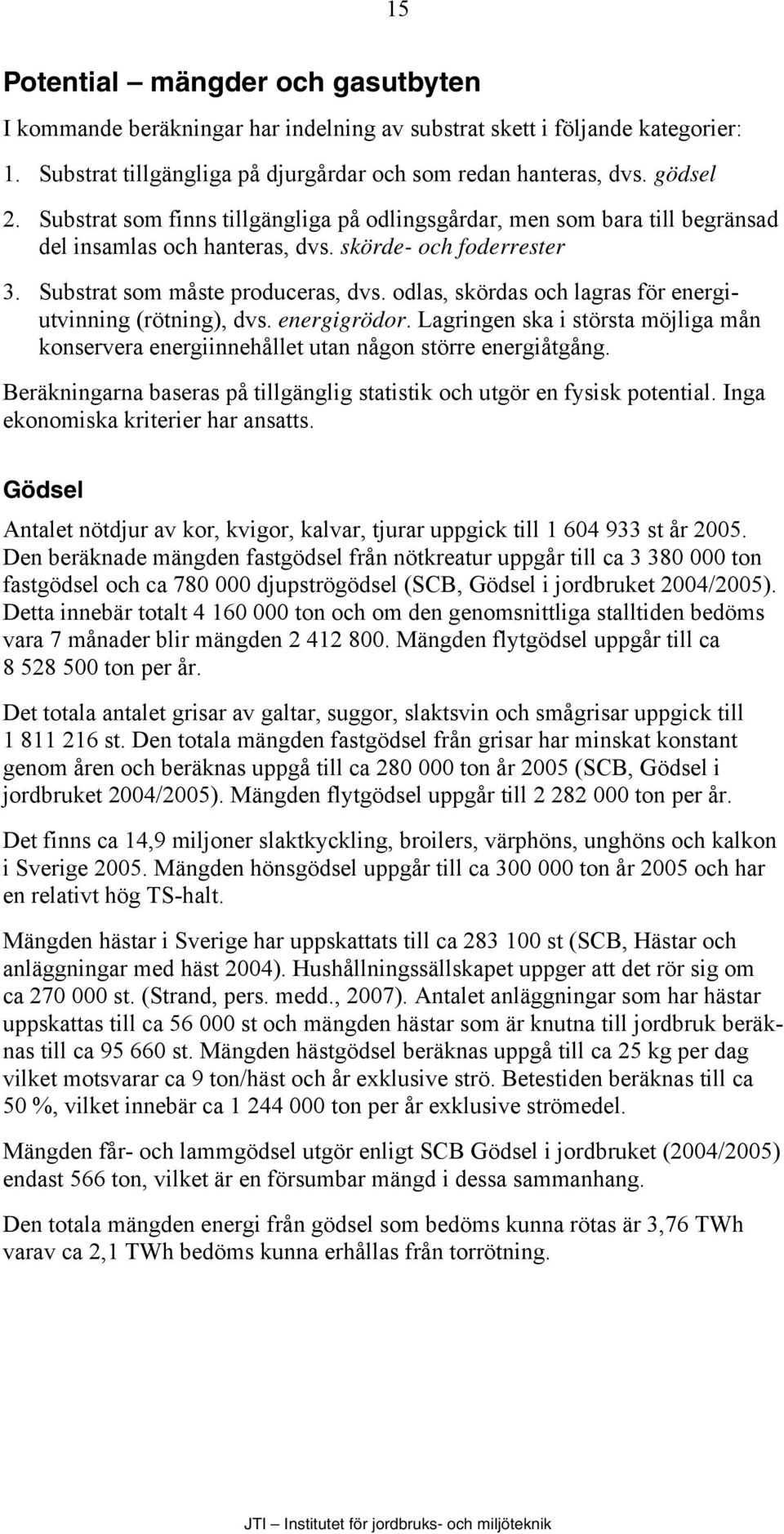 odlas, skördas och lagras för energiutvinning (rötning), dvs. energigrödor. Lagringen ska i största möjliga mån konservera energiinnehållet utan någon större energiåtgång.