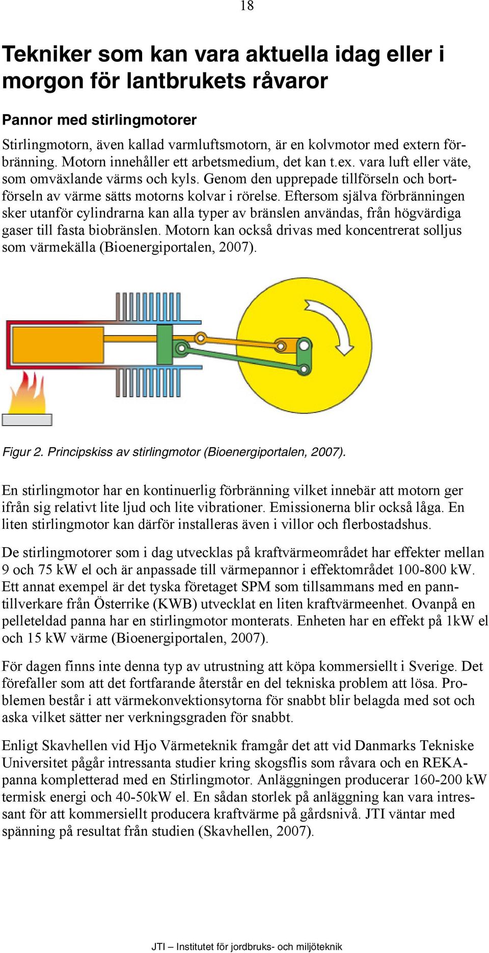 Eftersom själva förbränningen sker utanför cylindrarna kan alla typer av bränslen användas, från högvärdiga gaser till fasta biobränslen.