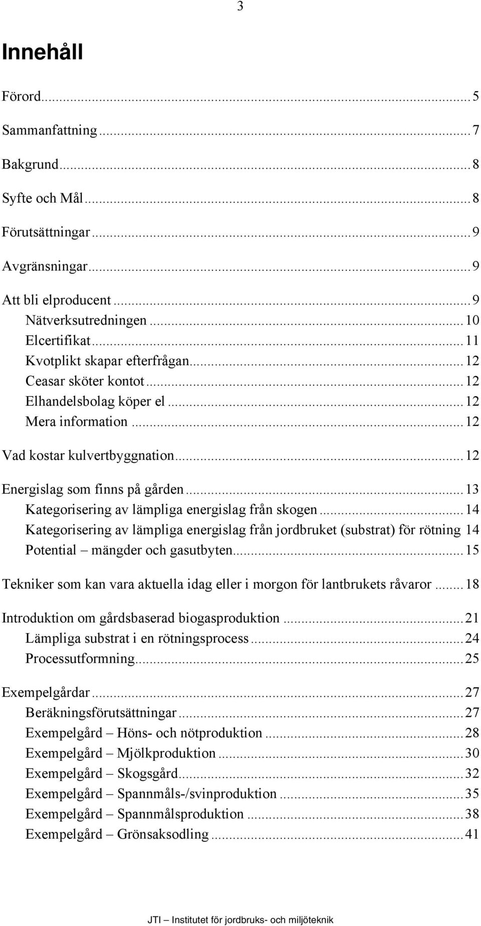 ..13 Kategorisering av lämpliga energislag från skogen...14 Kategorisering av lämpliga energislag från jordbruket (substrat) för rötning 14 Potential mängder och gasutbyten.