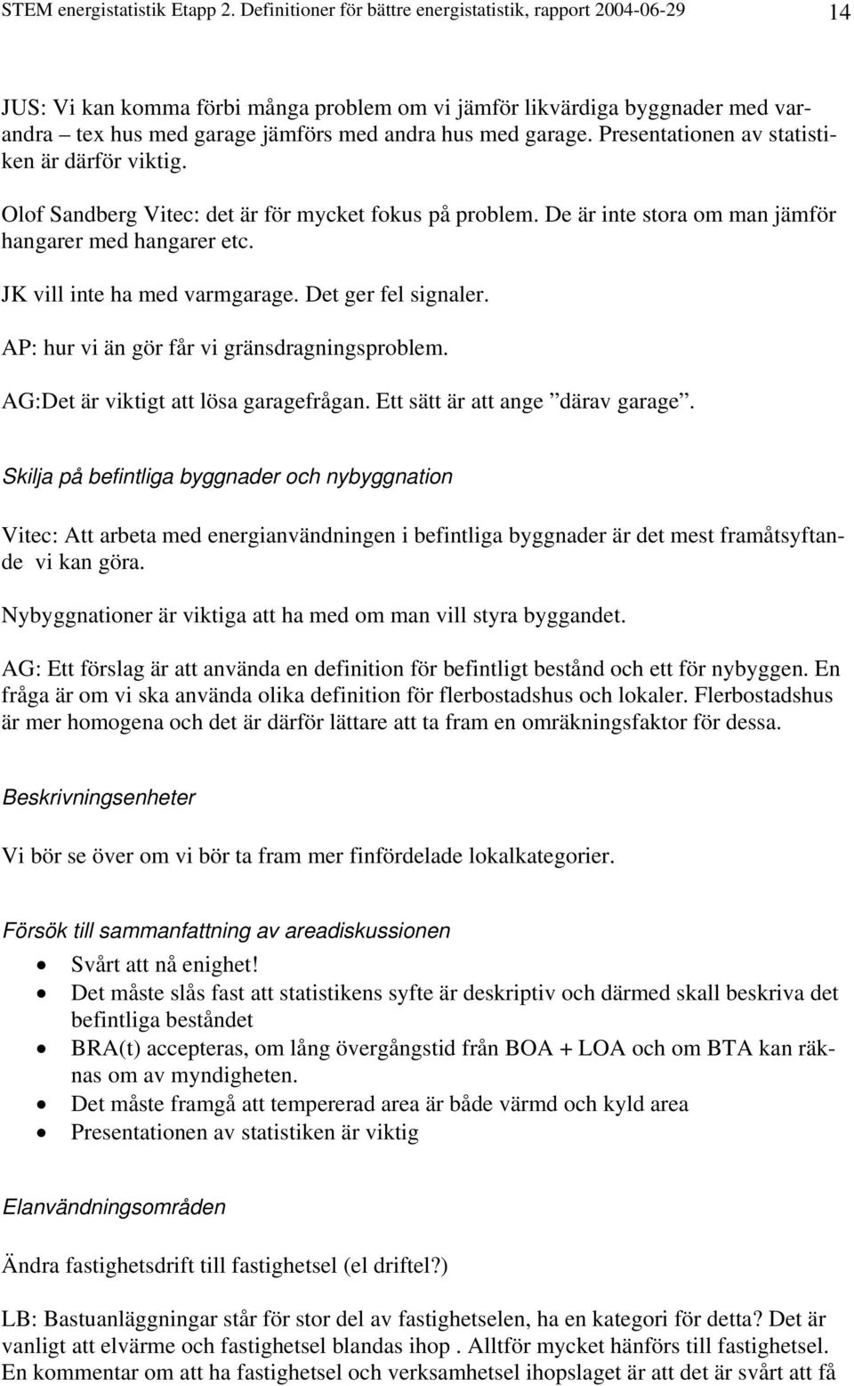 Presentationen av statistiken är därför viktig. Olof Sandberg Vitec: det är för mycket fokus på problem. De är inte stora om man jämför hangarer med hangarer etc. JK vill inte ha med varmgarage.