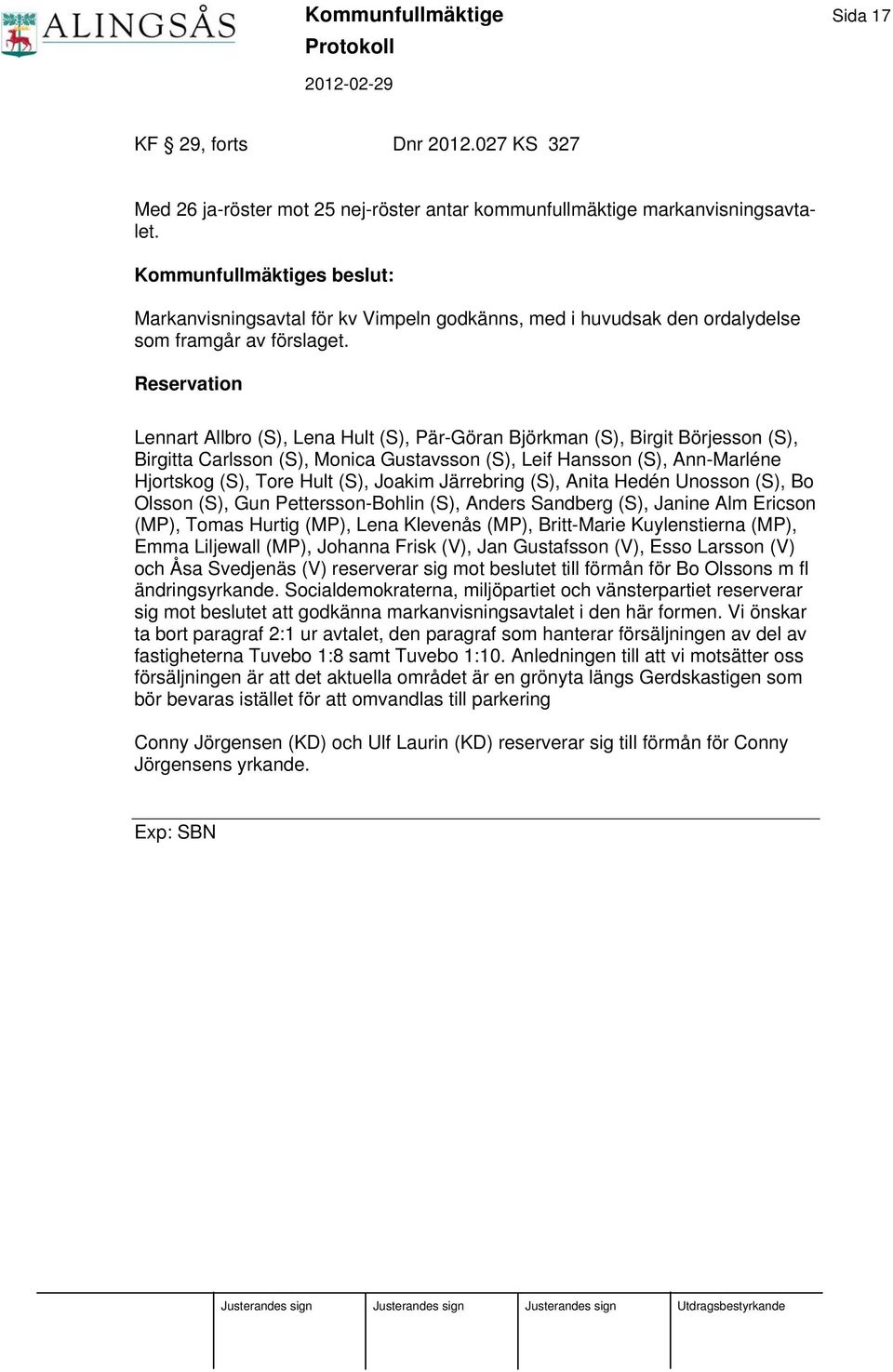 Reservation Lennart Allbro (S), Lena Hult (S), Pär-Göran Björkman (S), Birgit Börjesson (S), Birgitta Carlsson (S), Monica Gustavsson (S), Leif Hansson (S), Ann-Marléne Hjortskog (S), Tore Hult (S),