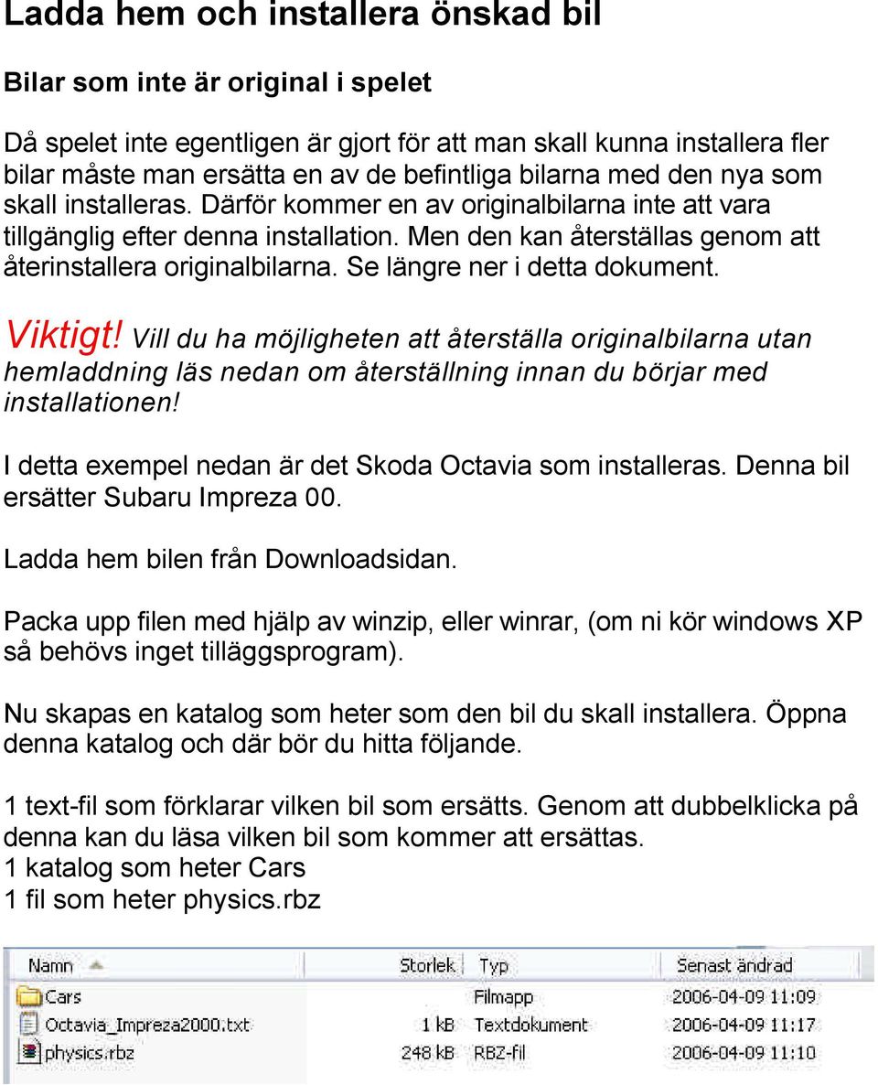 Se längre ner i detta dokument. Viktigt! Vill du ha möjligheten att återställa originalbilarna utan hemladdning läs nedan om återställning innan du börjar med installationen!