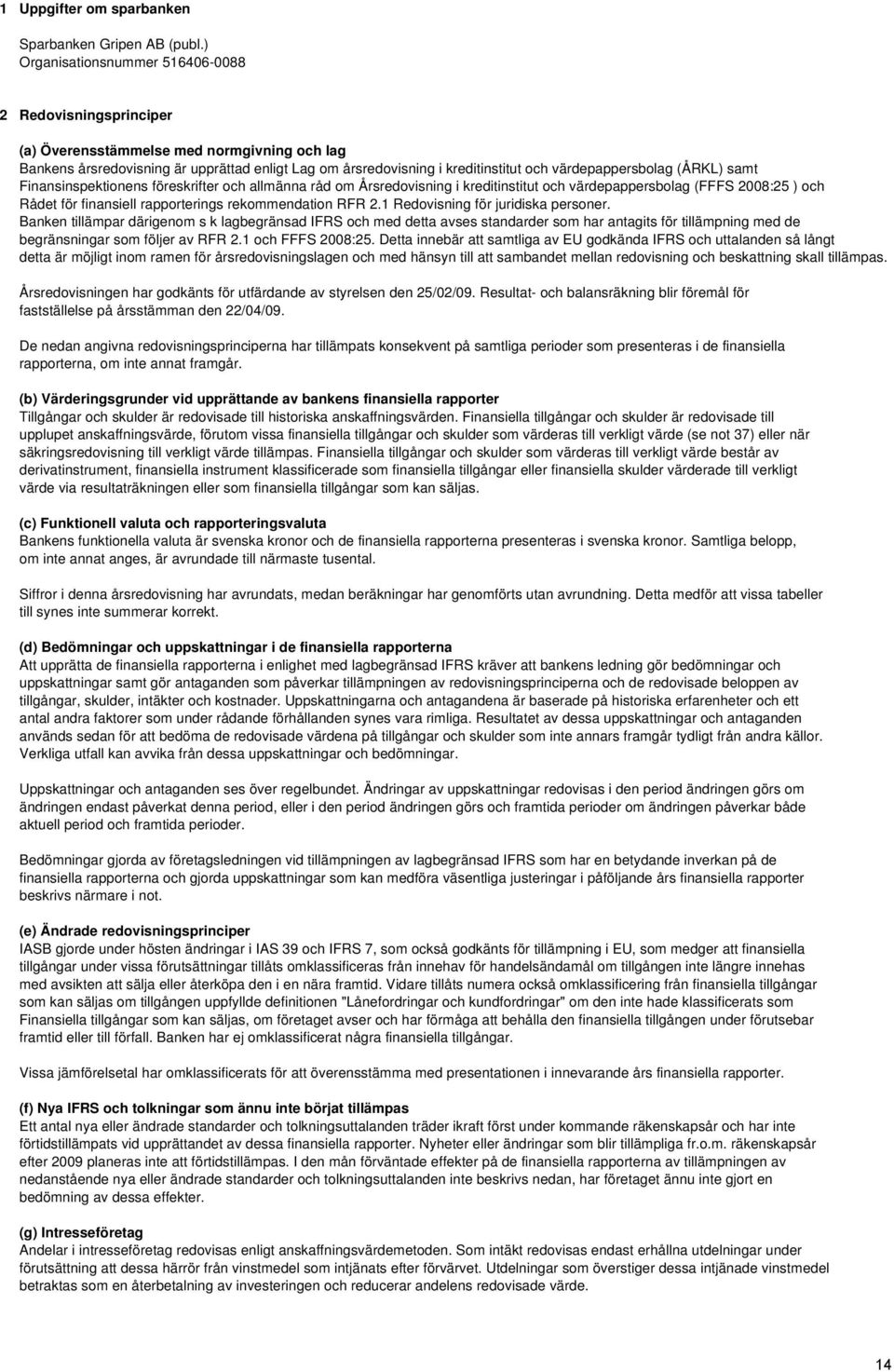 värdepappersbolag (ÅRKL) samt Finansinspektionens föreskrifter och allmänna råd om Årsredovisning i kreditinstitut och värdepappersbolag (FFFS 2008:25 ) och Rådet för finansiell rapporterings