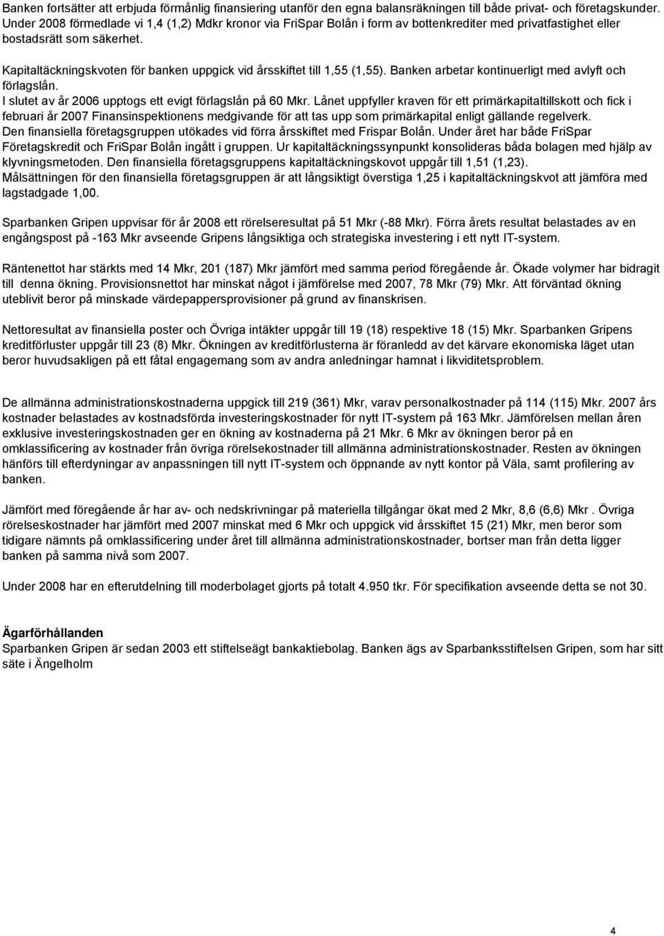 Kapitaltäckningskvoten för banken uppgick vid årsskiftet till 1,55 (1,55). Banken arbetar kontinuerligt med avlyft och förlagslån. I slutet av år 2006 upptogs ett evigt förlagslån på 60 Mkr.