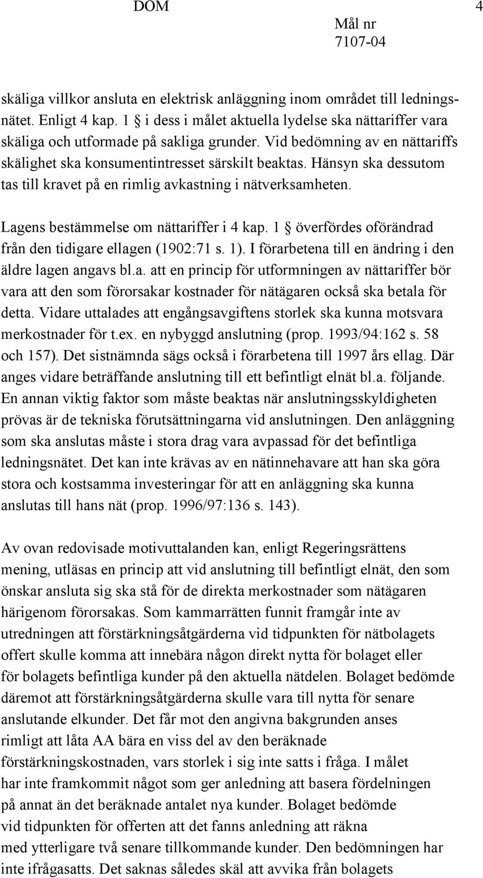 Lagens bestämmelse om nättariffer i 4 kap. 1 överfördes oförändrad från den tidigare ellagen (1902:71 s. 1). I förarbetena till en ändring i den äldre lagen angavs bl.a. att en princip för utformningen av nättariffer bör vara att den som förorsakar kostnader för nätägaren också ska betala för detta.