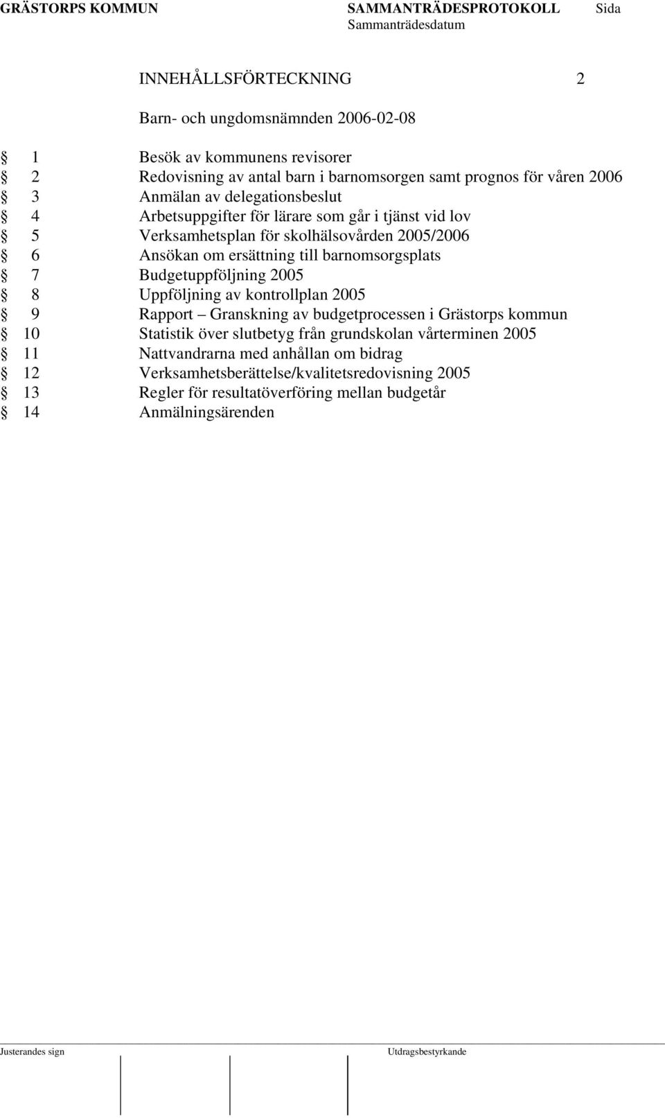 Budgetuppföljning 2005 8 Uppföljning av kontrollplan 2005 9 Rapport Granskning av budgetprocessen i Grästorps kommun 10 Statistik över slutbetyg från grundskolan