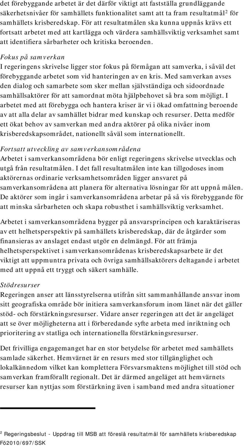 För att resultatmålen ska kunna uppnås krävs ett fortsatt arbetet med att kartlägga och värdera samhällsviktig verksamhet samt att identifiera sårbarheter och kritiska beroenden.