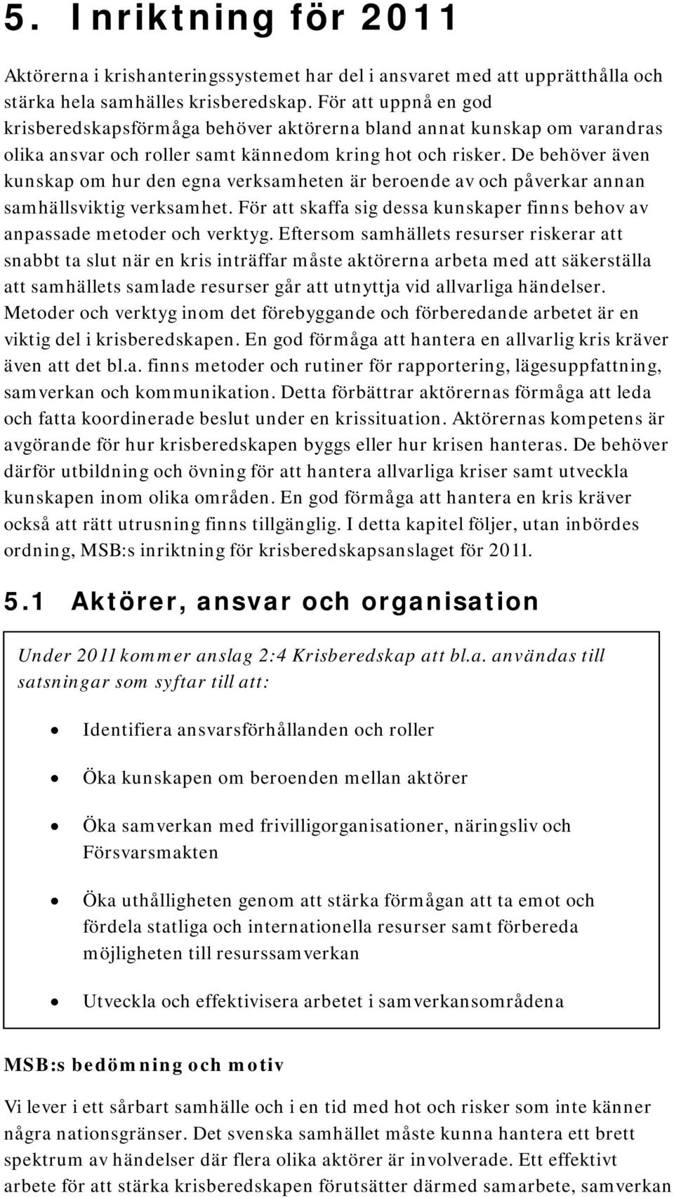 De behöver även kunskap om hur den egna verksamheten är beroende av och påverkar annan samhällsviktig verksamhet. För att skaffa sig dessa kunskaper finns behov av anpassade metoder och verktyg.