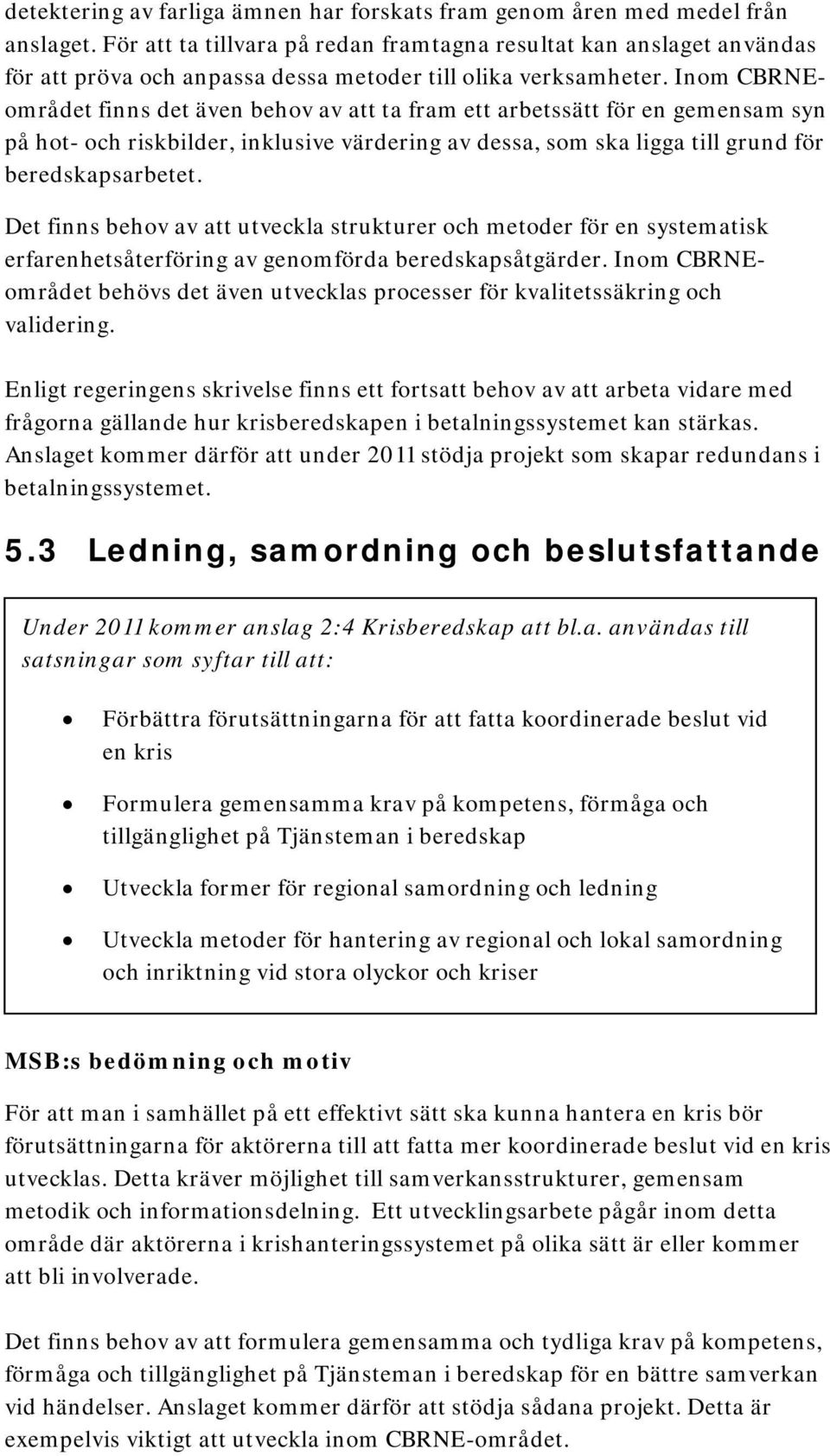 Inom CBRNEområdet finns det även behov av att ta fram ett arbetssätt för en gemensam syn på hot- och riskbilder, inklusive värdering av dessa, som ska ligga till grund för beredskapsarbetet.