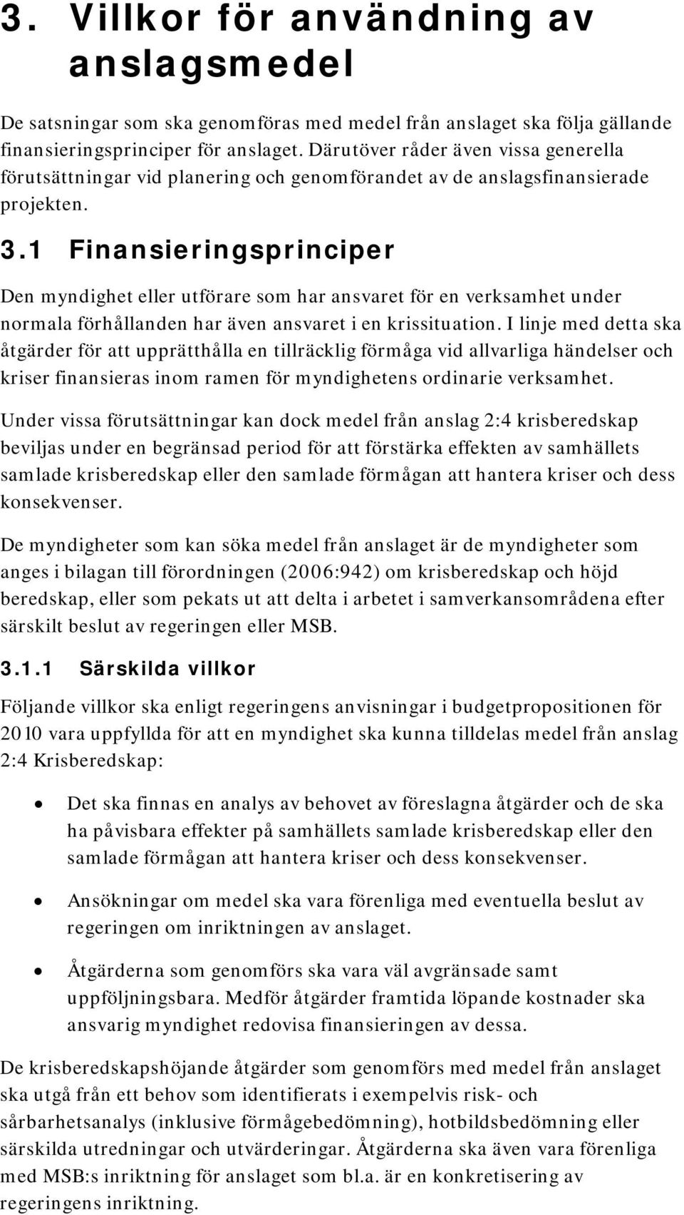 1 Finansieringsprinciper Den myndighet eller utförare som har ansvaret för en verksamhet under normala förhållanden har även ansvaret i en krissituation.