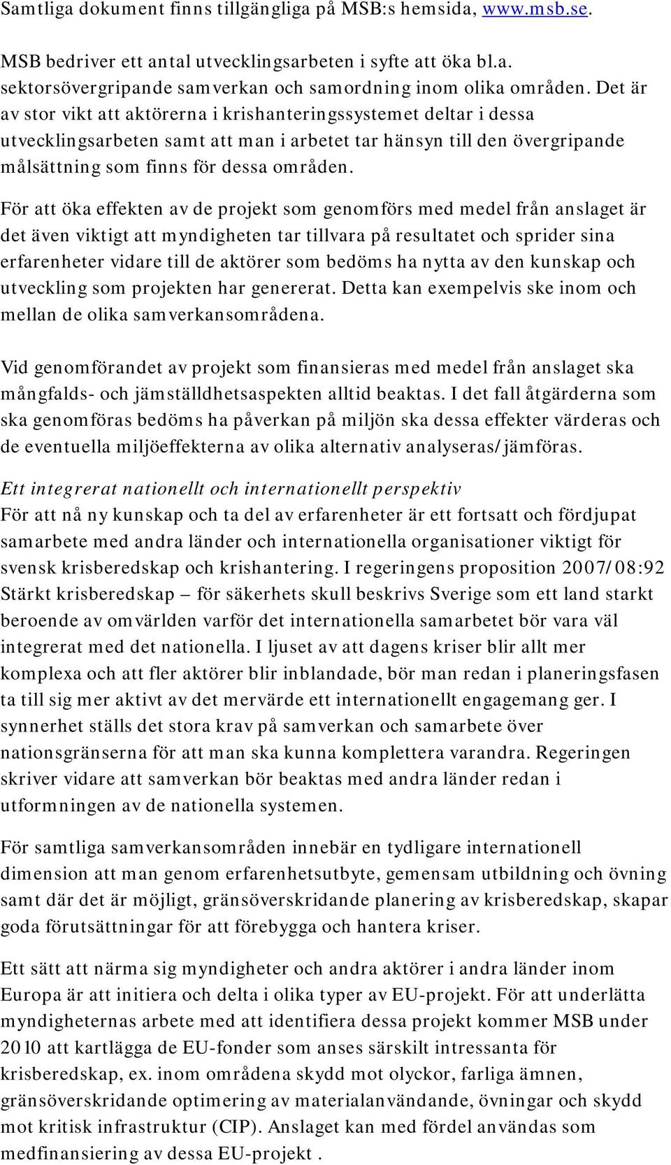 För att öka effekten av de projekt som genomförs med medel från anslaget är det även viktigt att myndigheten tar tillvara på resultatet och sprider sina erfarenheter vidare till de aktörer som bedöms