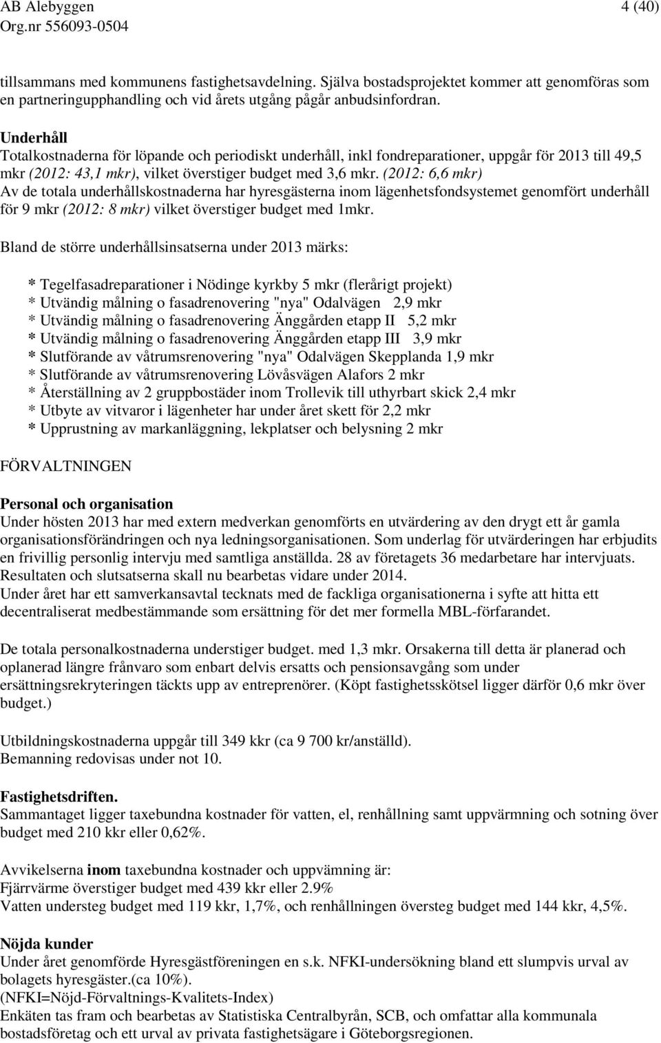 (2012: 6,6 mkr) Av de totala underhållskostnaderna har hyresgästerna inom lägenhetsfondsystemet genomfört underhåll för 9 mkr (2012: 8 mkr) vilket överstiger budget med 1mkr.