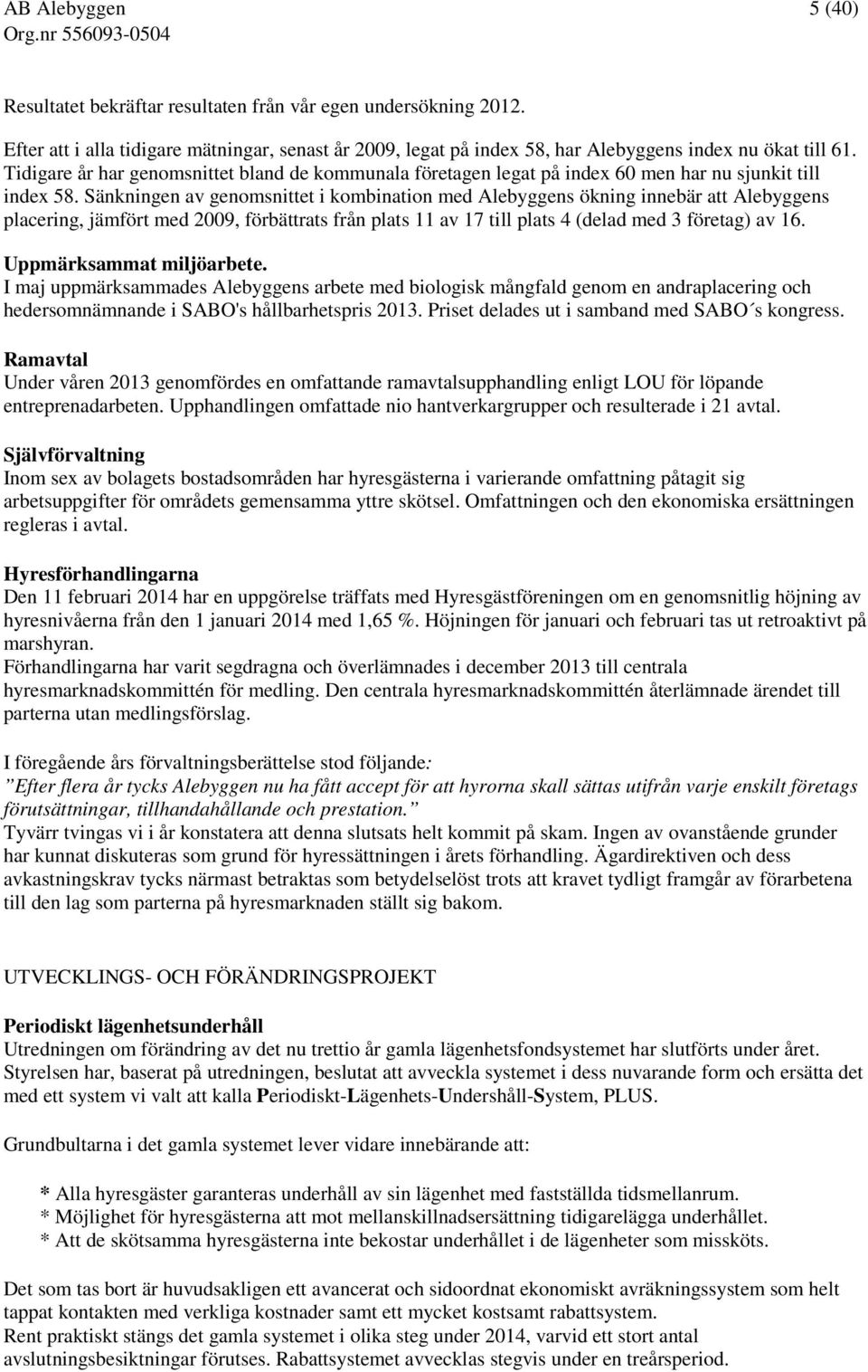 Sänkningen av genomsnittet i kombination med Alebyggens ökning innebär att Alebyggens placering, jämfört med 2009, förbättrats från plats 11 av 17 till plats 4 (delad med 3 företag) av 16.