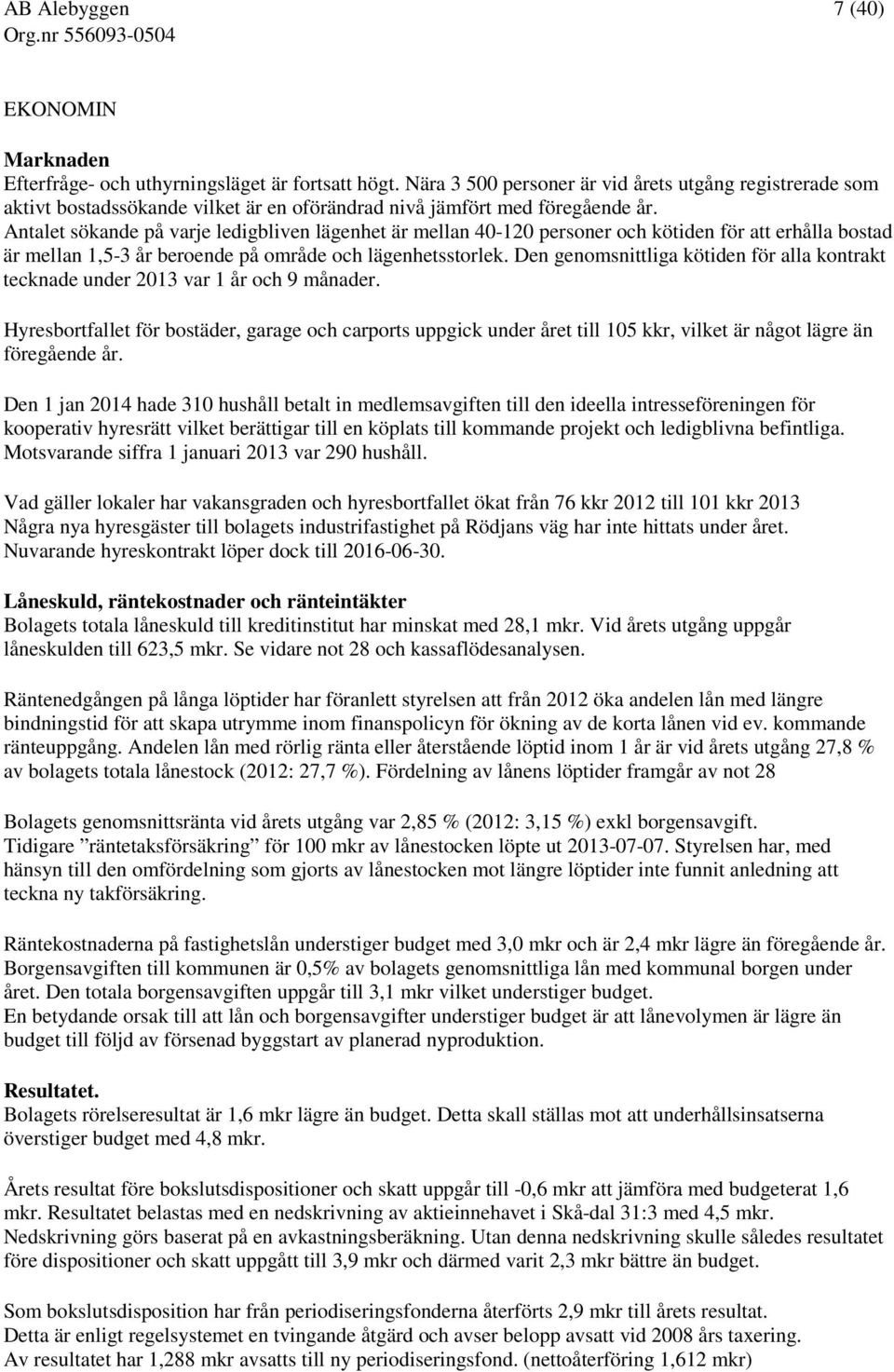 Antalet sökande på varje ledigbliven lägenhet är mellan 40-120 personer och kötiden för att erhålla bostad är mellan 1,5-3 år beroende på område och lägenhetsstorlek.