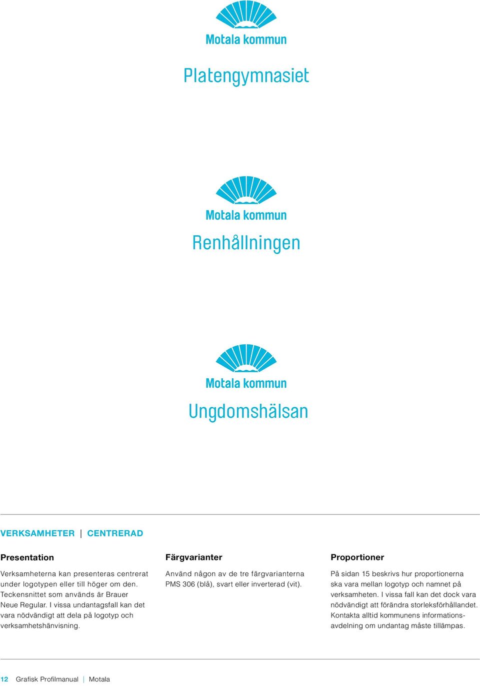 Färgvarianter Använd någon av de tre färgvarianterna PMS 306 (blå), svart eller inverterad (vit).