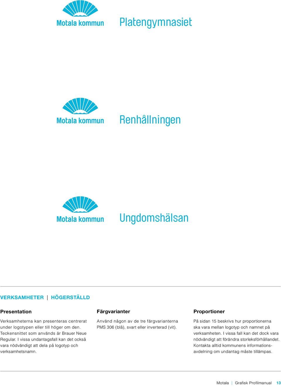 Färgvarianter Använd någon av de tre färgvarianterna PMS 306 (blå), svart eller inverterad (vit).