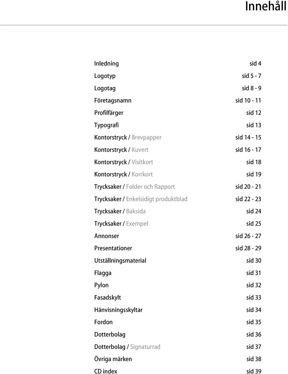 Enkelsidigt produktblad sid 22-23 Trycksaker / Baksida sid 24 Trycksaker / Exempel sid 25 Annonser sid 26-27 Presentationer sid 28-29 Utställningsmaterial sid