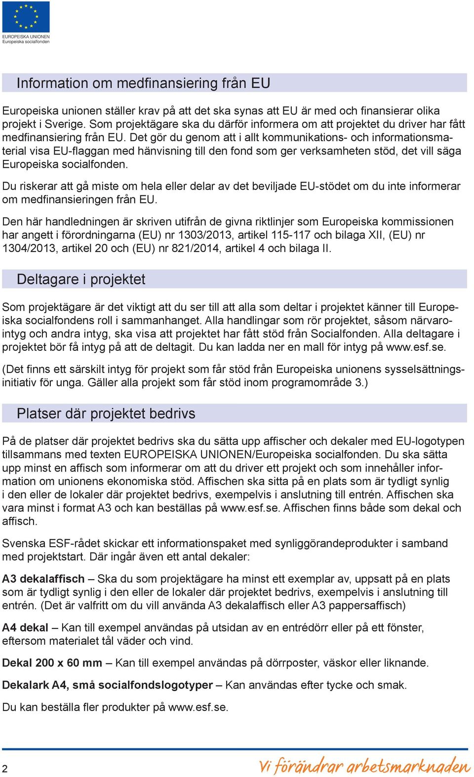 Det gör du genom att i allt kommunikations- och informationsmaterial visa EU-flaggan med hänvisning till den fond som ger verksamheten stöd, det vill säga Europeiska socialfonden.