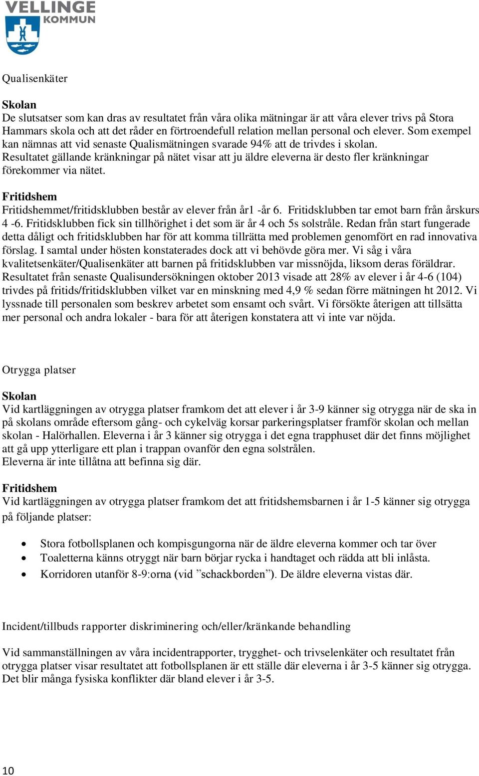 Resultatet gällande kränkningar på nätet visar att ju äldre eleverna är desto fler kränkningar förekommer via nätet. Fritidshem Fritidshemmet/fritidsklubben består av elever från år1 -år 6.