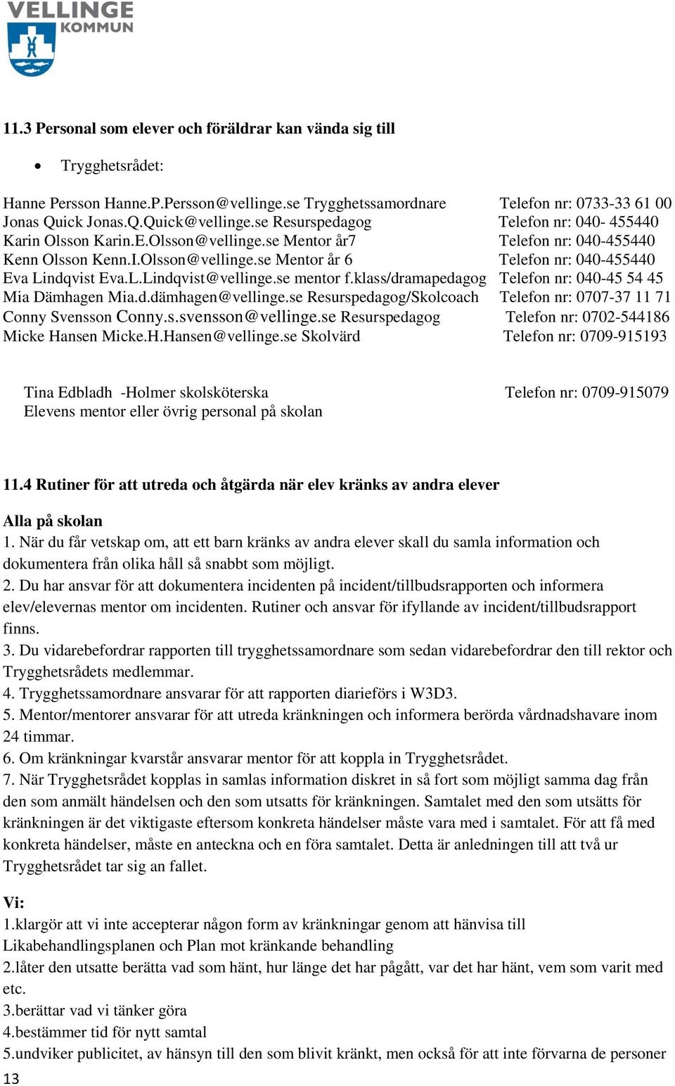 L.Lindqvist@vellinge.se mentor f.klass/dramapedagog Telefon nr: 040-45 54 45 Mia Dämhagen Mia.d.dämhagen@vellinge.se Resurspedagog/Skolcoach Telefon nr: 0707-37 11 71 Conny Svensson Conny.s.svensson@vellinge.