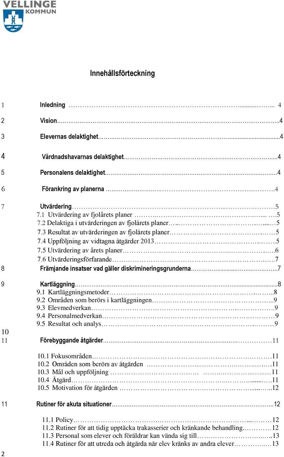 ....6 7.6 Utvärderingsförfarande...7 8 Främjande insatser vad gäller diskrimineringsgrunderna.......7 9 Kartläggning.....8 9.1 Kartläggningsmetoder....8 9.2 Områden som berörs i kartläggningen...9 9.