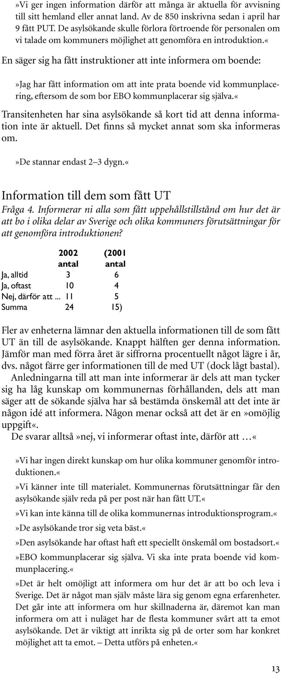 «en säger sig ha fått instruktioner att inte informera om boende:»jag har fått information om att inte prata boende vid kommunplacering, eftersom de som bor EBO kommunplacerar sig själva.