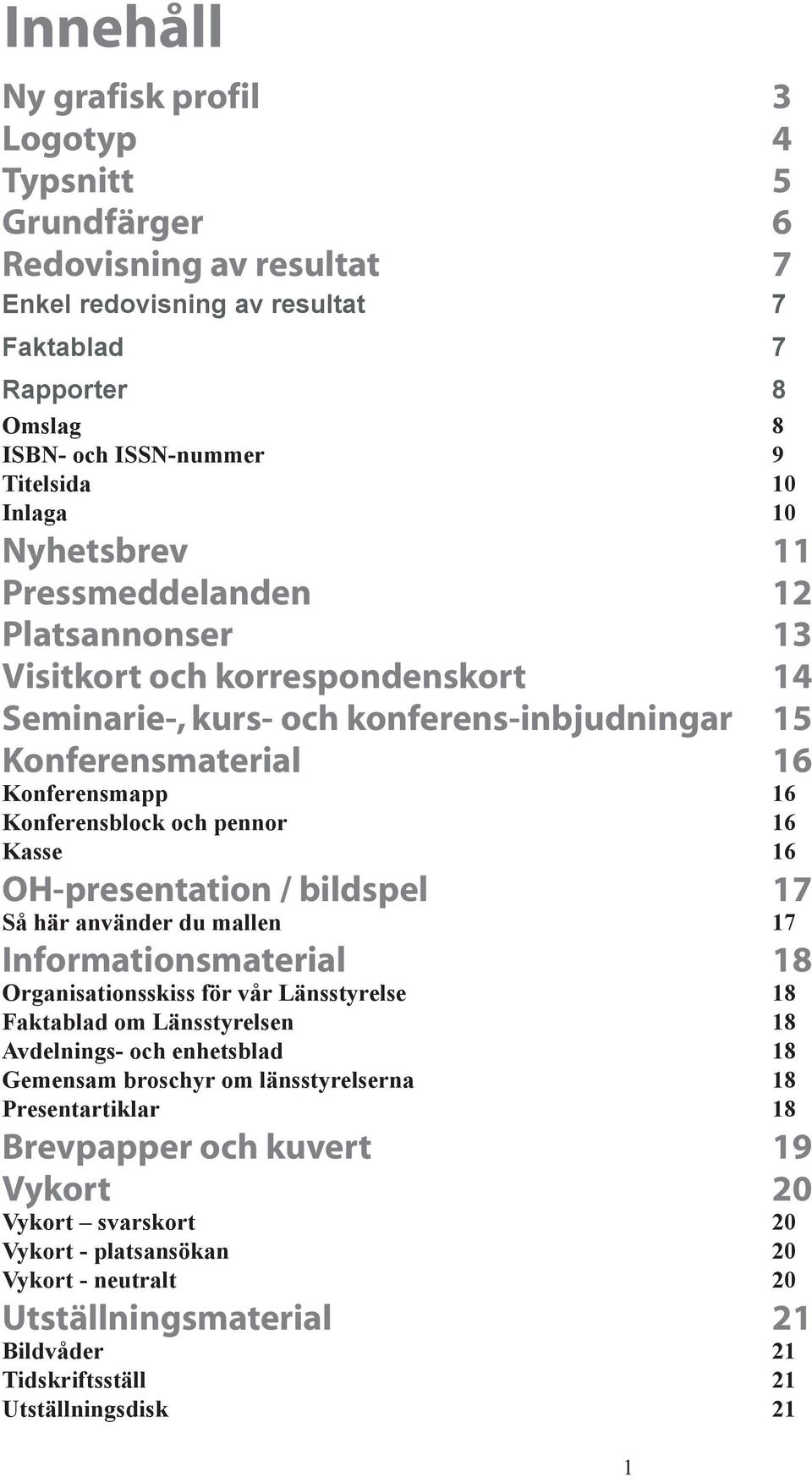 pennor 16 Kasse 16 OH-presentation / bildspel 17 Så här använder du mallen 17 Informationsmaterial 18 Organisationsskiss för vår Länsstyrelse 18 Faktablad om Länsstyrelsen 18 Avdelnings- och