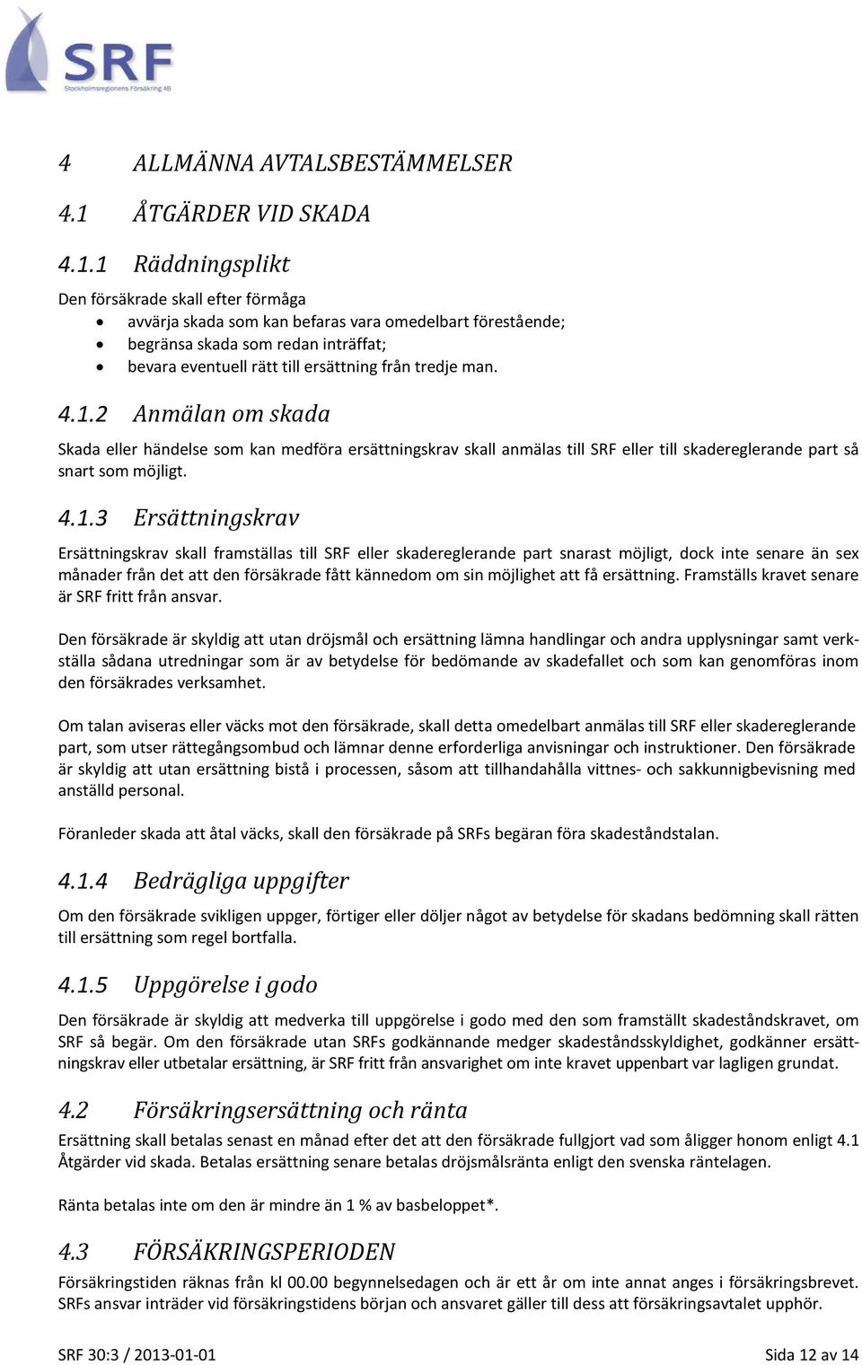 1 Räddningsplikt Den försäkrade skall efter förmåga avvärja skada som kan befaras vara omedelbart förestående; begränsa skada som redan inträffat; bevara eventuell rätt till ersättning från tredje