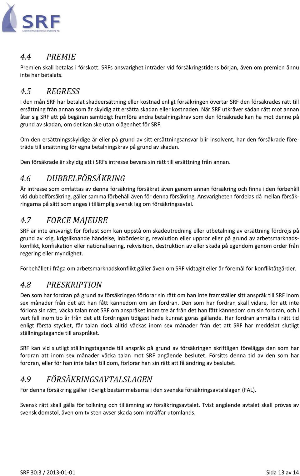 När SRF utkräver sådan rätt mot annan åtar sig SRF att på begäran samtidigt framföra andra betalningskrav som den försäkrade kan ha mot denne på grund av skadan, om det kan ske utan olägenhet för SRF.