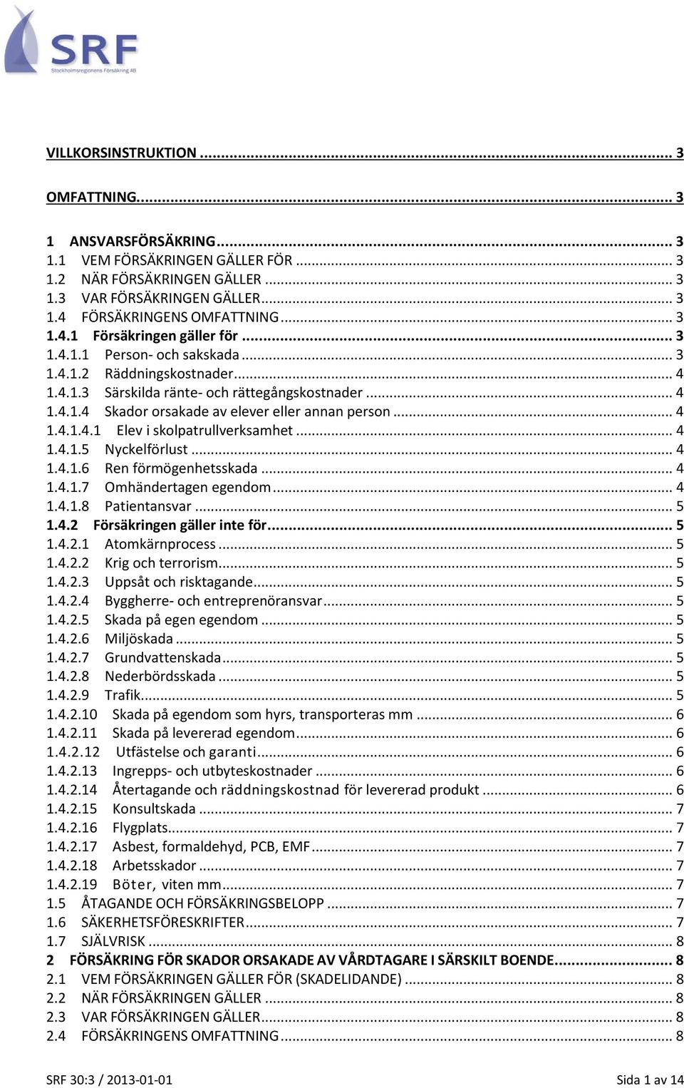 .. 4 1.4.1.4.1 Elev i skolpatrullverksamhet... 4 1.4.1.5 Nyckelförlust... 4 1.4.1.6 Ren förmögenhetsskada... 4 1.4.1.7 Omhändertagen egendom... 4 1.4.1.8 Patientansvar... 5 1.4.2 Försäkringen gäller inte för.