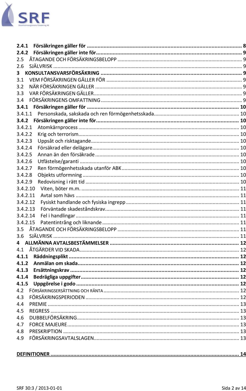 .. 10 3.4.2 Försäkringen gäller inte för... 10 3.4.2.1 Atomkärnprocess... 10 3.4.2.2 Krig och terrorism... 10 3.4.2.3 Uppsåt och risktagande... 10 3.4.2.4 Försäkrad eller delägare... 10 3.4.2.5 Annan än den försäkrade.