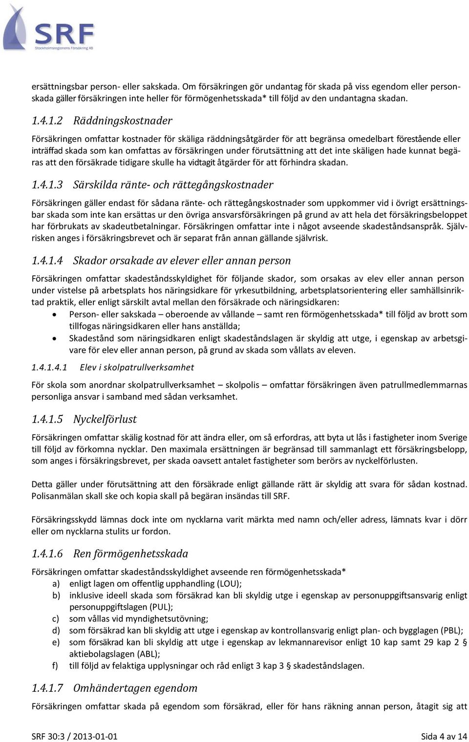 4.1.2 Räddningskostnader Försäkringen omfattar kostnader för skäliga räddningsåtgärder för att begränsa omedelbart förestående eller inträffad skada som kan omfattas av försäkringen under