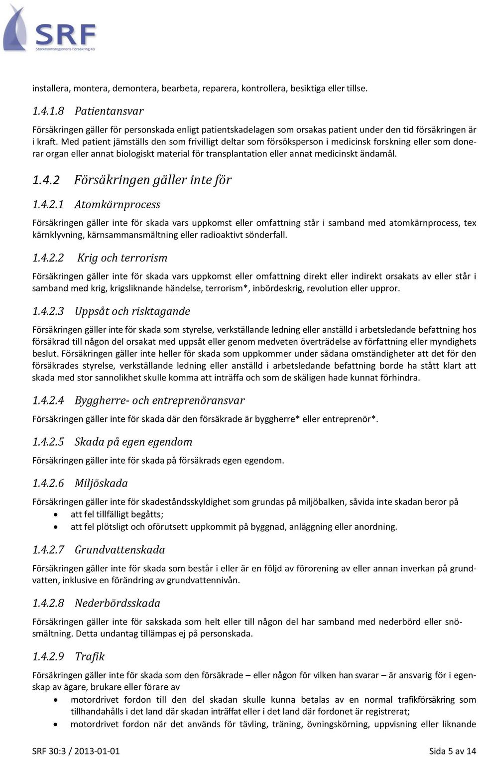 Med patient jämställs den som frivilligt deltar som försöksperson i medicinsk forskning eller som donerar organ eller annat biologiskt material för transplantation eller annat medicinskt ändamål. 1.4.