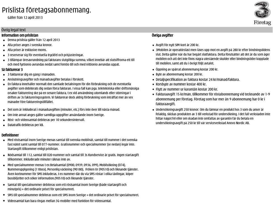 3 tillämpar öresavrundning på fakturans slutgiltiga summa, vilket innebär att slutsiffrorna ett till och med fyrtionio avrundas nedåt samt femtio till och med nittionio avrundas uppåt.