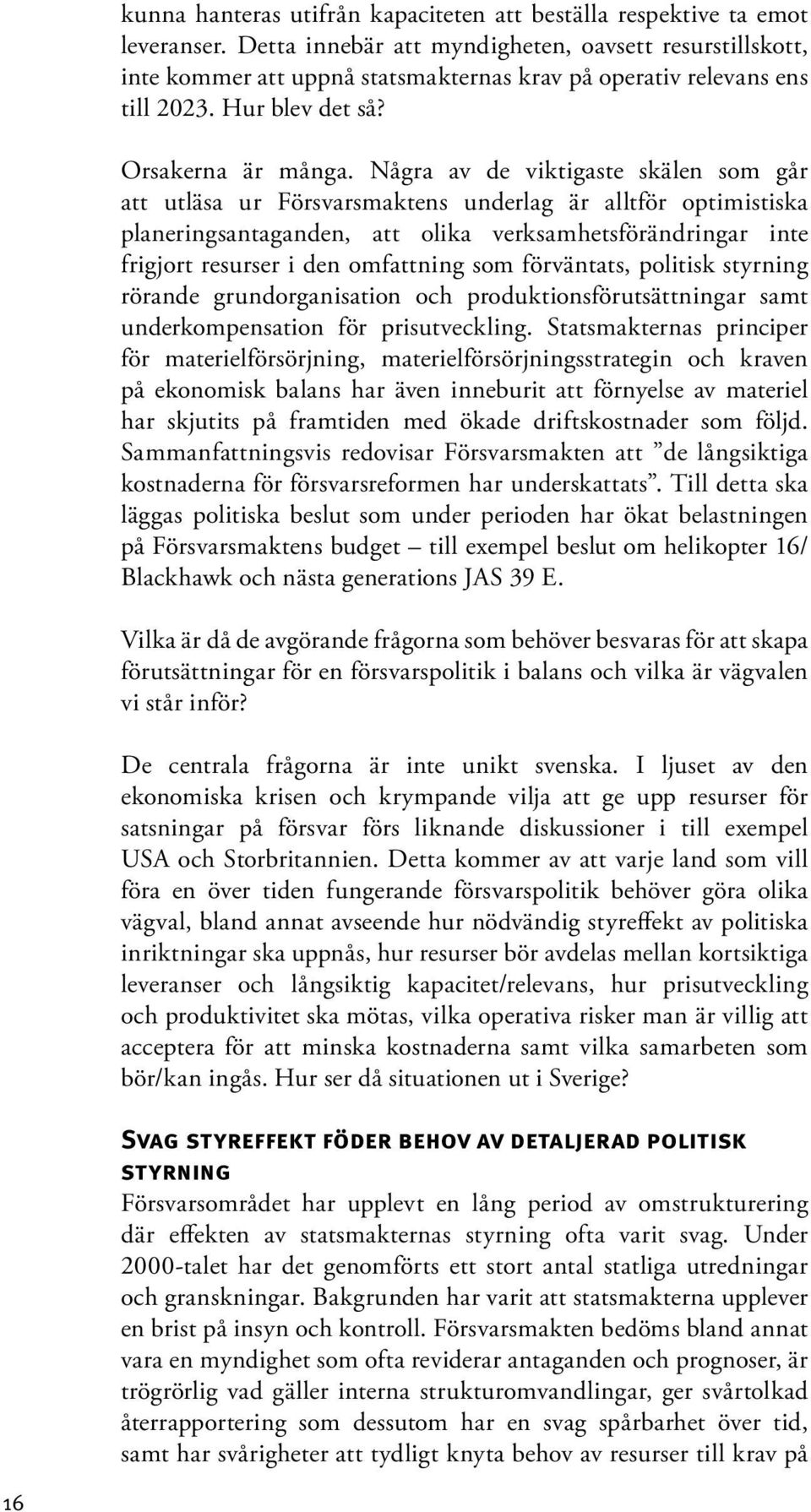 Några av de viktigaste skälen som går att utläsa ur Försvarsmaktens underlag är alltför optimistiska planeringsantaganden, att olika verksamhetsförändringar inte frigjort resurser i den omfattning