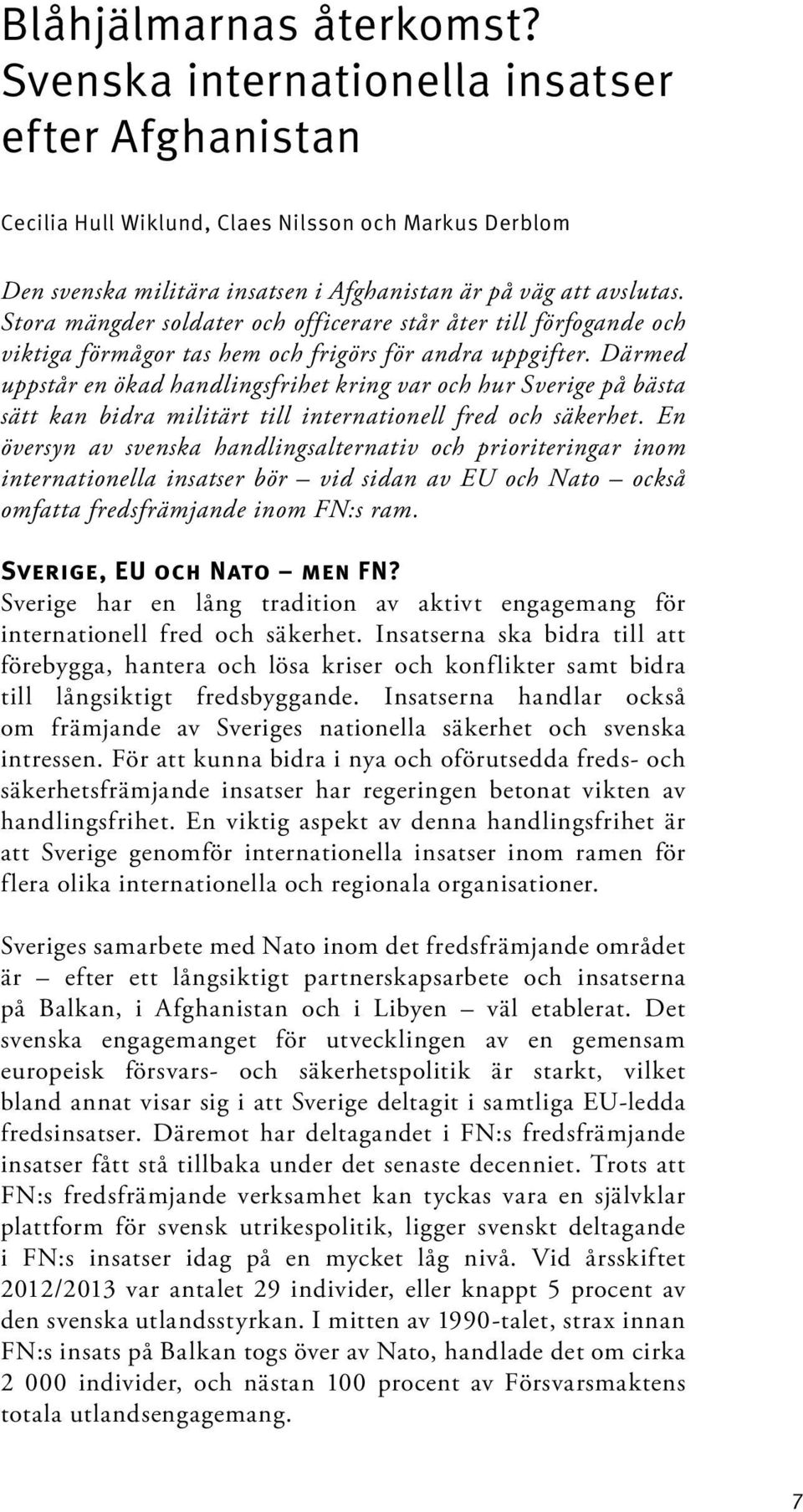 Därmed uppstår en ökad handlingsfrihet kring var och hur Sverige på bästa sätt kan bidra militärt till internationell fred och säkerhet.