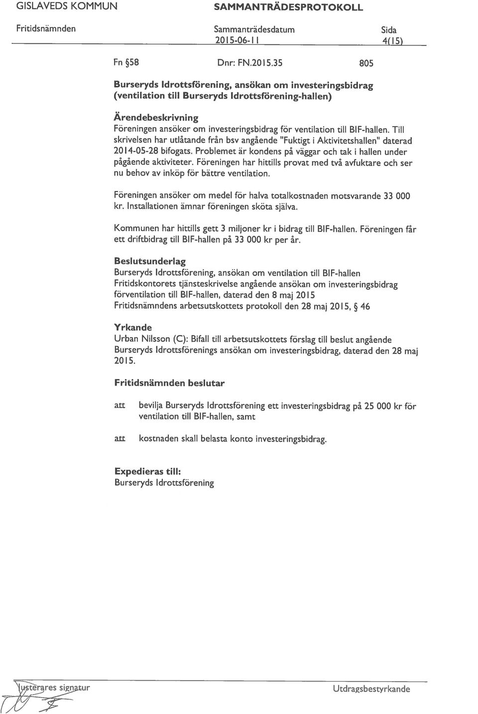 35 805 2015-06-Il 4(l5 Föreningen ansöker om investeringsbidrag för ventilation till BIF-hallen. Till pågående aktiviteter. Föreningen har hittills provat med två avfuktare och ser usraressia.