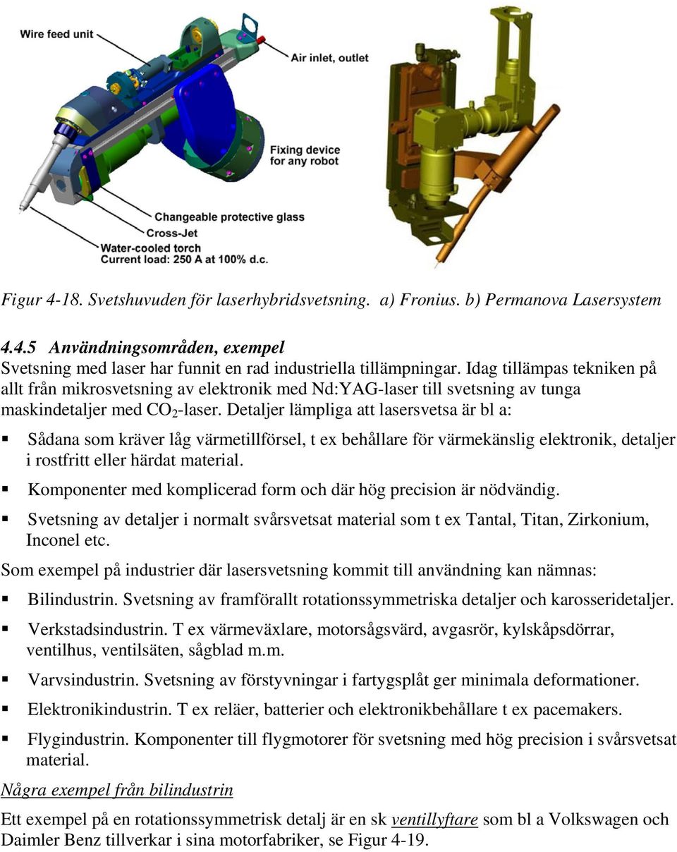 Detaljer lämpliga att lasersvetsa är bl a: Sådana som kräver låg värmetillförsel, t ex behållare för värmekänslig elektronik, detaljer i rostfritt eller härdat material.