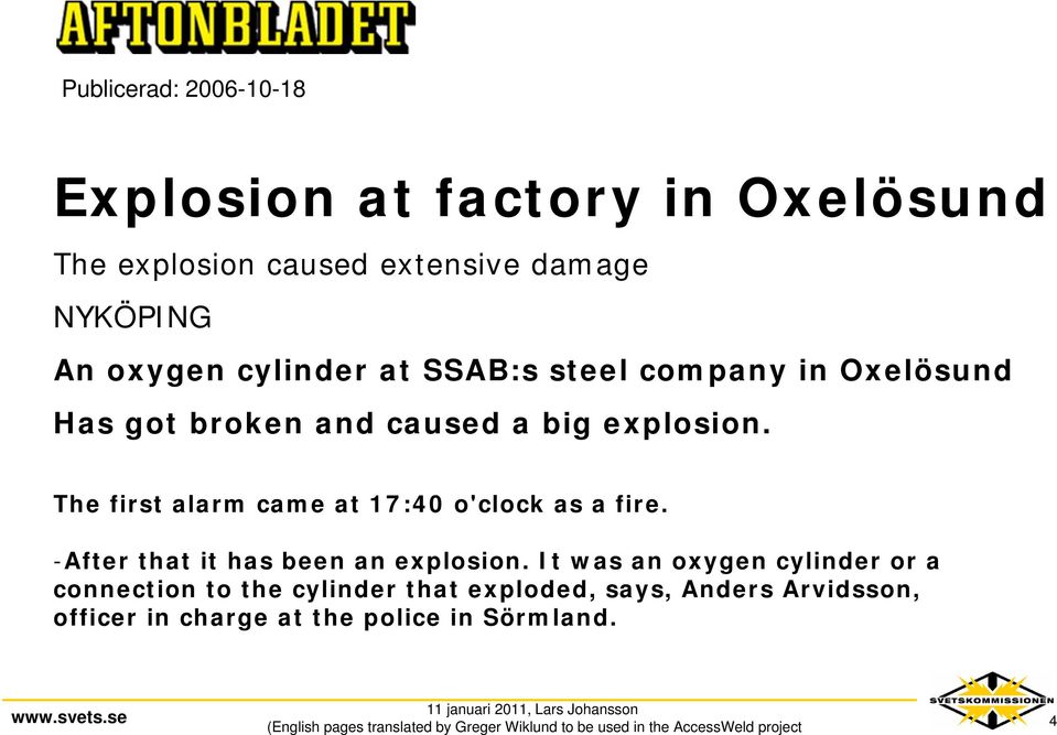 The first alarm came at 17:40 o'clock as a fire. -After that it has been an explosion.