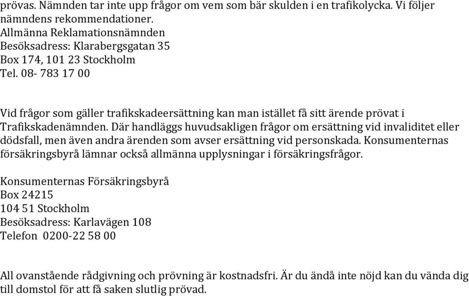 08-783 17 00 Vid frågor som gäller trafikskadeersättning kan man istället få sitt ärende prövat i Trafikskadenämnden.