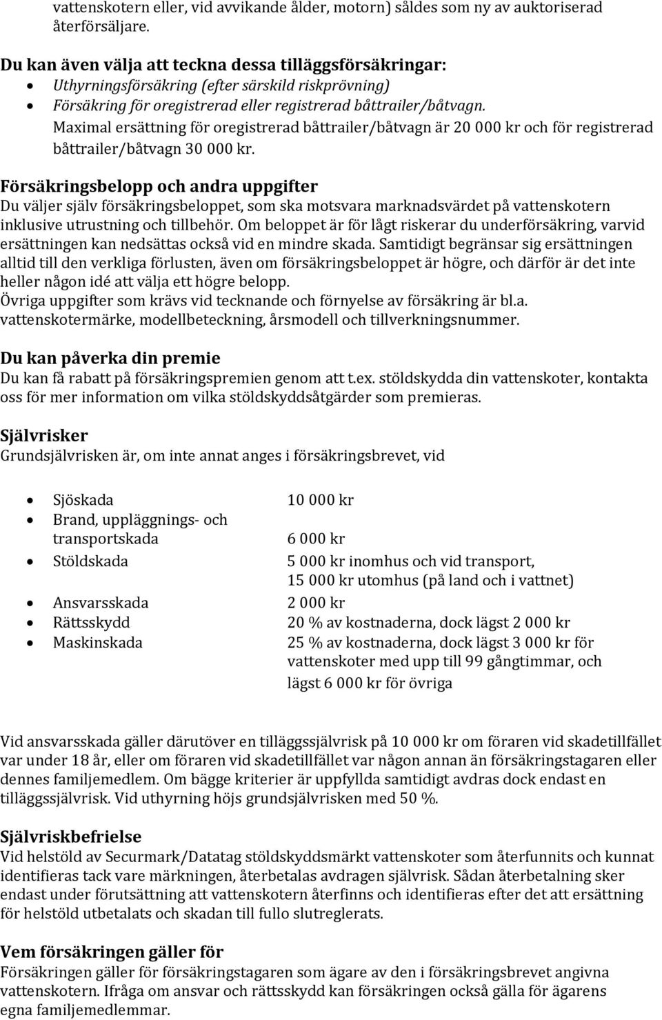 Maximal ersättning för oregistrerad båttrailer/båtvagn är 20 000 kr och för registrerad båttrailer/båtvagn 30 000 kr.