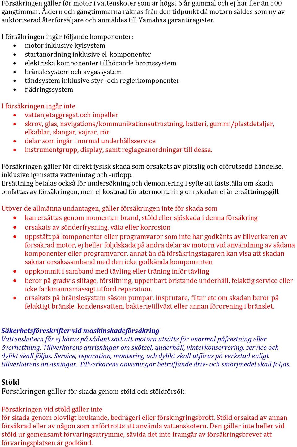 I försäkringen ingår följande komponenter: motor inklusive kylsystem startanordning inklusive el-komponenter elektriska komponenter tillhörande bromssystem bränslesystem och avgassystem tändsystem