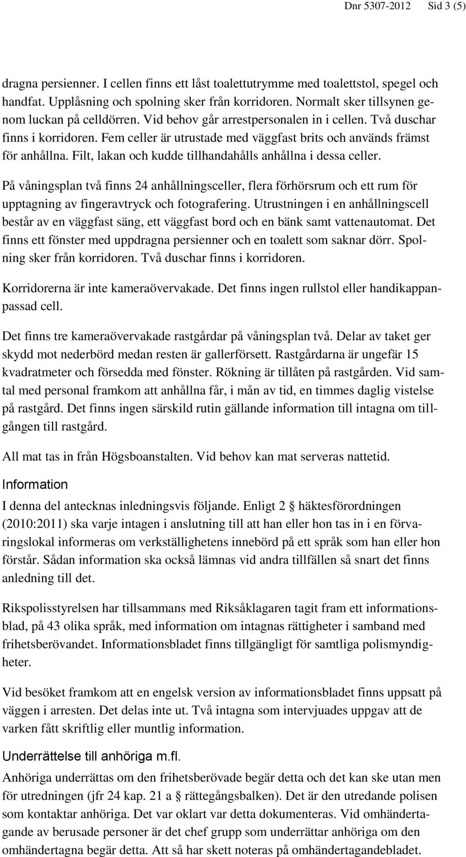 Fem celler är utrustade med väggfast brits och används främst för anhållna. Filt, lakan och kudde tillhandahålls anhållna i dessa celler.