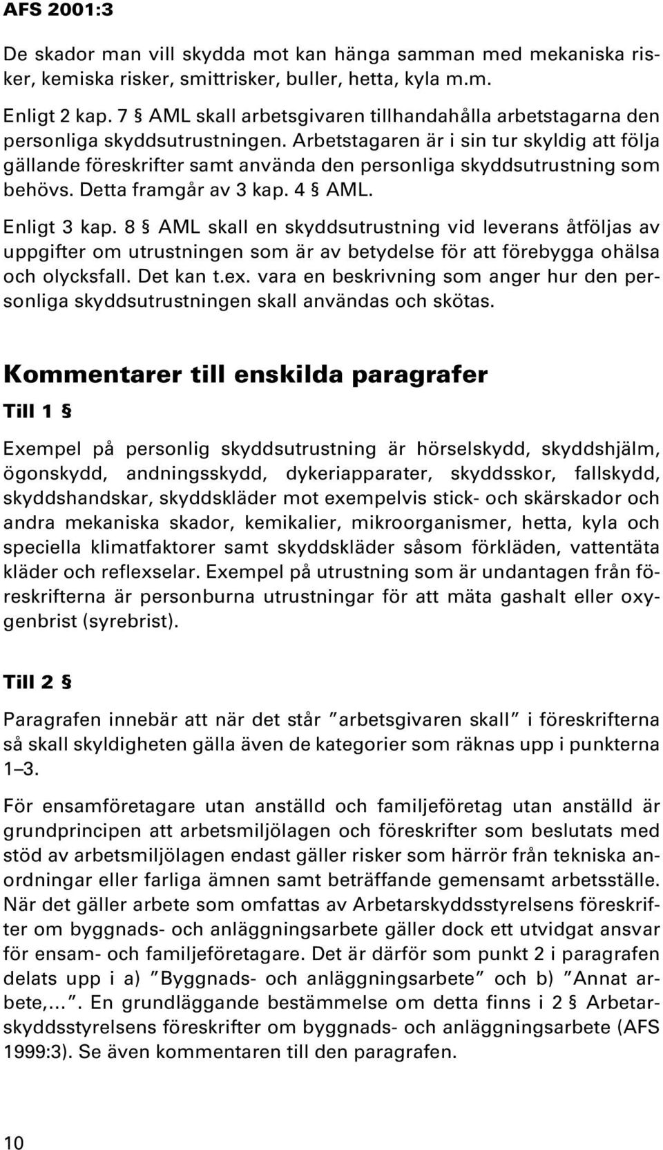 Arbetstagaren är i sin tur skyldig att följa gällande föreskrifter samt använda den personliga skyddsutrustning som behövs. Detta framgår av 3 kap. 4 AML. Enligt 3 kap.