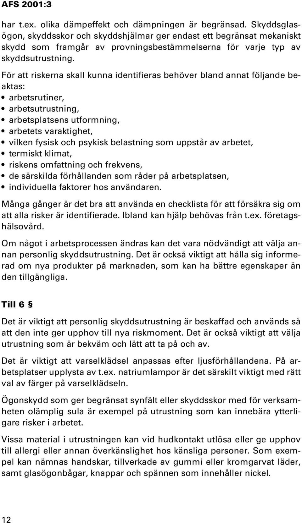 För att riskerna skall kunna identifieras behöver bland annat följande beaktas: arbetsrutiner, arbetsutrustning, arbetsplatsens utformning, arbetets varaktighet, vilken fysisk och psykisk belastning