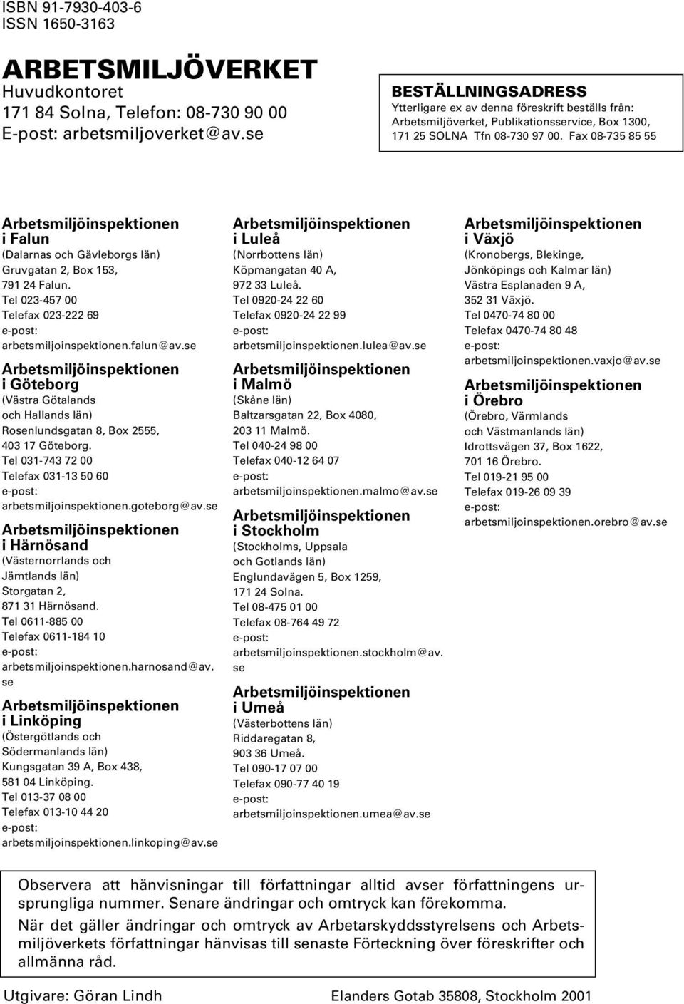 Fax 08-735 85 55 i Falun (Dalarnas och Gävleborgs län) Gruvgatan 2, Box 153, 791 24 Falun. Tel 023-457 00 Telefax 023-222 69 arbetsmiljoinspektionen.falun@av.