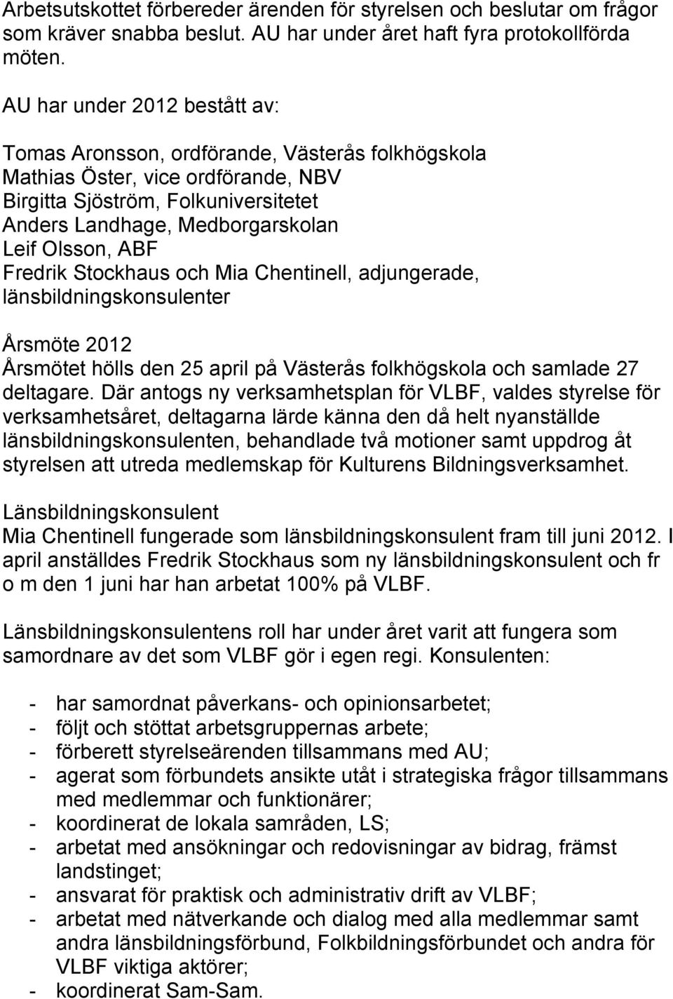 ABF Fredrik Stockhaus och Mia Chentinell, adjungerade, länsbildningskonsulenter Årsmöte 2012 Årsmötet hölls den 25 april på Västerås folkhögskola och samlade 27 deltagare.