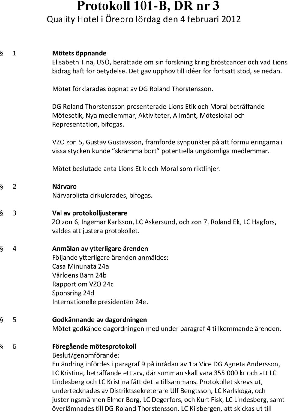 DG Roland Thorstensson presenterade Lions Etik och Moral beträffande Mötesetik, Nya medlemmar, Aktiviteter, Allmänt, Möteslokal och Representation, bifogas.