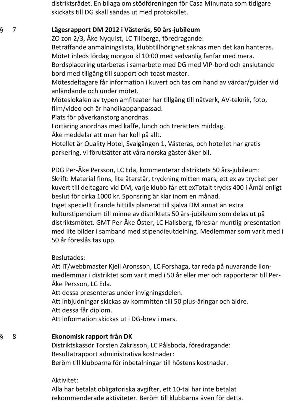 Mötet inleds lördag morgon kl 10:00 med sedvanlig fanfar med mera. Bordsplacering utarbetas i samarbete med DG med VIP-bord och anslutande bord med tillgång till support och toast master.