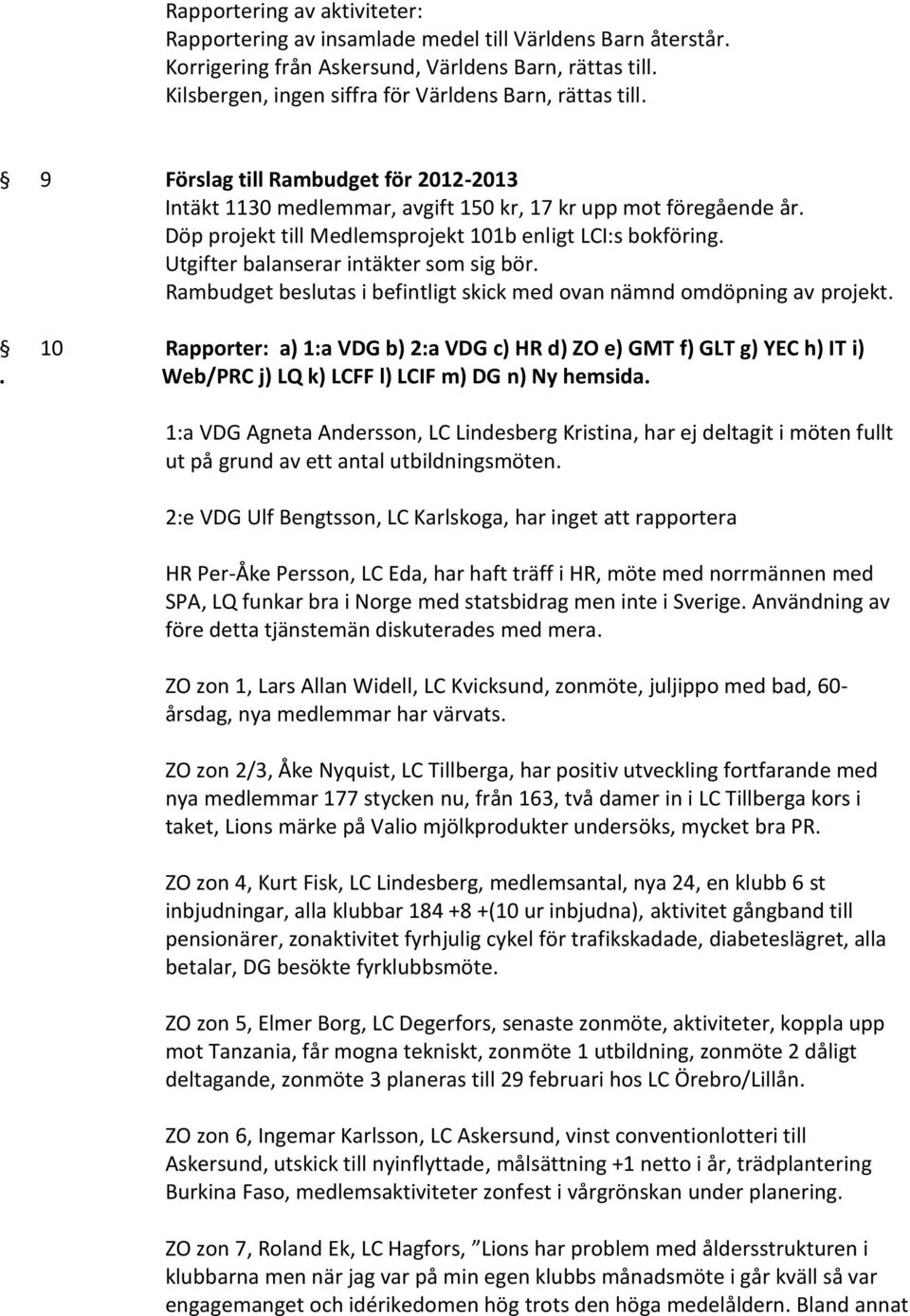 Döp projekt till Medlemsprojekt 101b enligt LCI:s bokföring. Utgifter balanserar intäkter som sig bör. Rambudget beslutas i befintligt skick med ovan nämnd omdöpning av projekt.